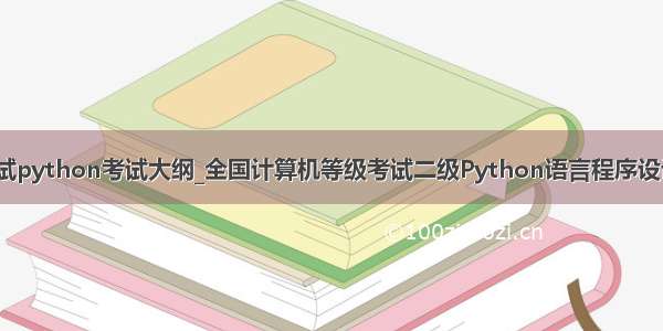 计算机二级考试python考试大纲_全国计算机等级考试二级Python语言程序设计考试大纲（2