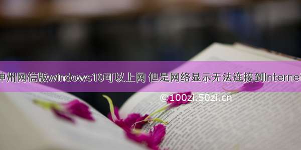 神州网信版windows10可以上网 但是网络显示无法连接到Internet