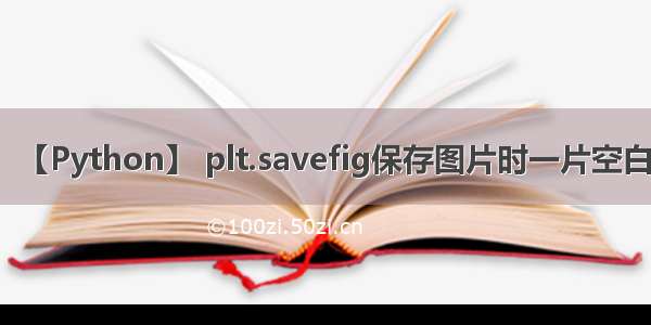 【Python】 plt.savefig保存图片时一片空白