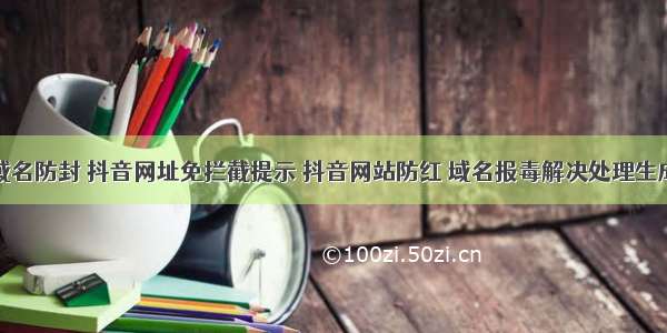 抖音域名防封 抖音网址免拦截提示 抖音网站防红 域名报毒解决处理生成方法