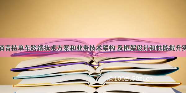 滴滴青桔单车跨端技术方案和业务技术架构 及框架设计和性能提升实践