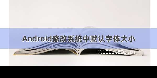 Android修改系统中默认字体大小