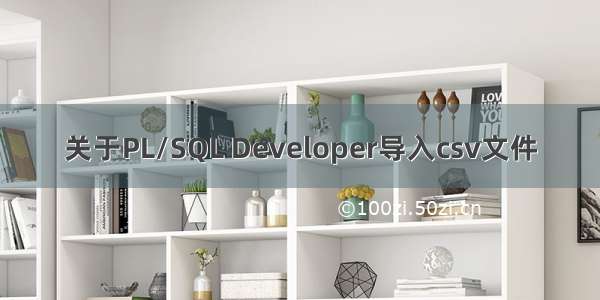 关于PL/SQL Developer导入csv文件