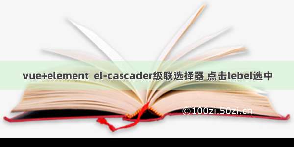 vue+element  el-cascader级联选择器 点击lebel选中