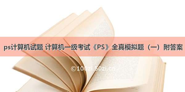 ps计算机试题 计算机一级考试《PS》全真模拟题（一）附答案