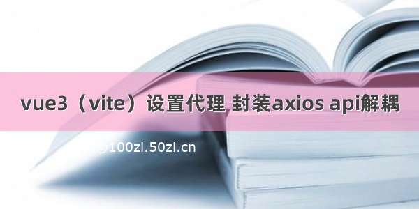 vue3（vite）设置代理 封装axios api解耦