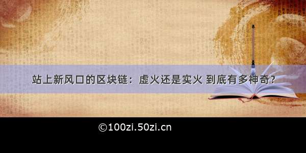 站上新风口的区块链：虚火还是实火 到底有多神奇？