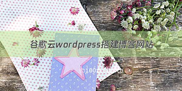 谷歌云wordpress搭建博客网站