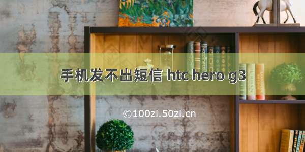 手机发不出短信 htc hero g3