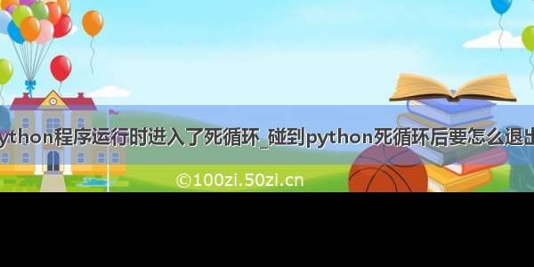 如果python程序运行时进入了死循环_碰到python死循环后要怎么退出结束？