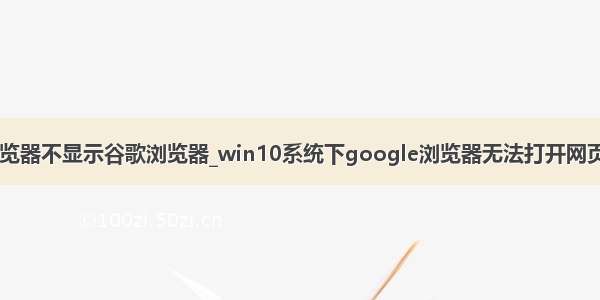 win10默认浏览器不显示谷歌浏览器_win10系统下google浏览器无法打开网页的解决方法...