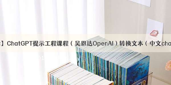 【AI提示】ChatGPT提示工程课程（吴恩达OpenAI）转换文本（中文chatgpt版）