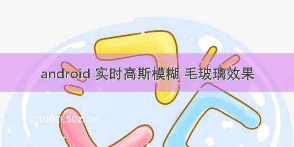 android 实时高斯模糊 毛玻璃效果