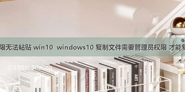 计算机管理员权限无法粘贴 win10  windows10 复制文件需要管理员权限 才能复制的解决方法...