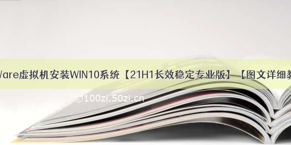 VMWare虚拟机安装WIN10系统【21H1长效稳定专业版】【图文详细教程】