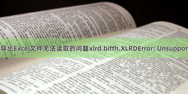 解决同花顺导出Excel文件无法读取的问题xlrd.biffh.XLRDError: Unsupported format