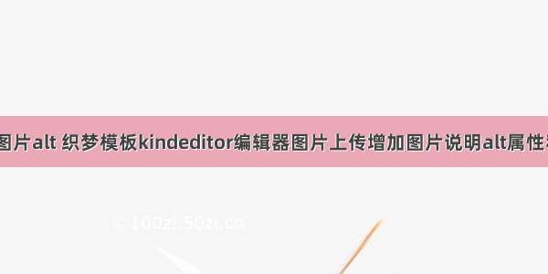 html编辑器图片alt 织梦模板kindeditor编辑器图片上传增加图片说明alt属性和title属性...