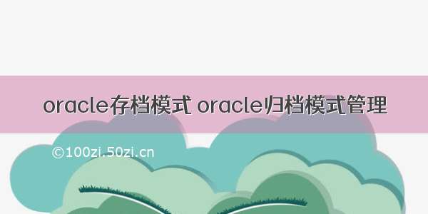 oracle存档模式 oracle归档模式管理