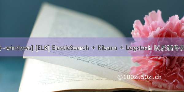 [基础服务-windows] [ELK] ElasticSearch + Kibana + Logstash 以及插件安装和配置