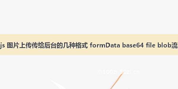 js 图片上传传给后台的几种格式 formData base64 file blob流