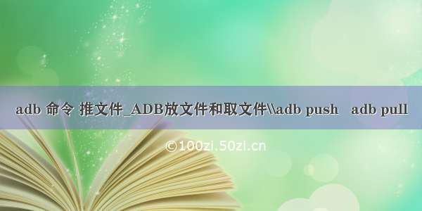 adb 命令 推文件_ADB放文件和取文件\\adb push   adb pull
