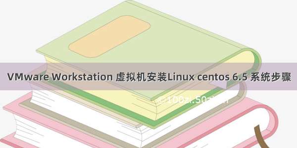 VMware Workstation 虚拟机安装Linux centos 6.5 系统步骤