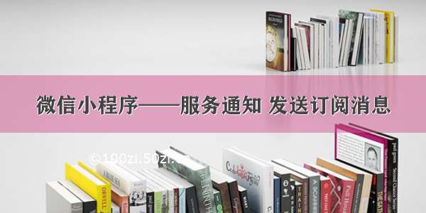 微信小程序——服务通知 发送订阅消息