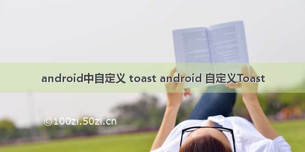 android中自定义 toast android 自定义Toast