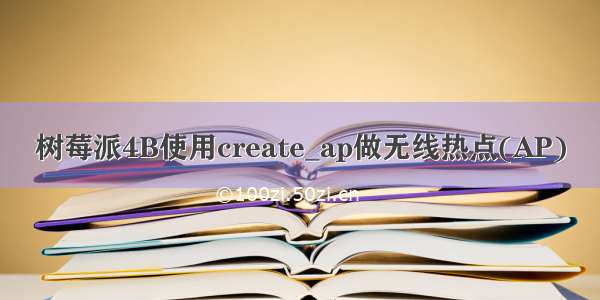 树莓派4B使用create_ap做无线热点(AP)