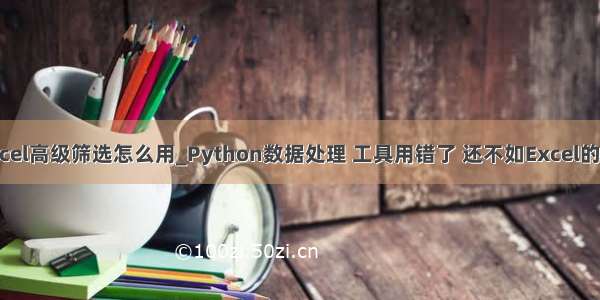 python实现excel高级筛选怎么用_Python数据处理 工具用错了 还不如Excel的高级筛选功能...