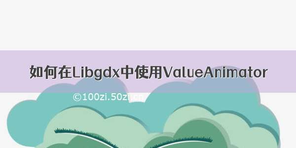 如何在Libgdx中使用ValueAnimator