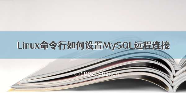 Linux命令行如何设置MySQL远程连接