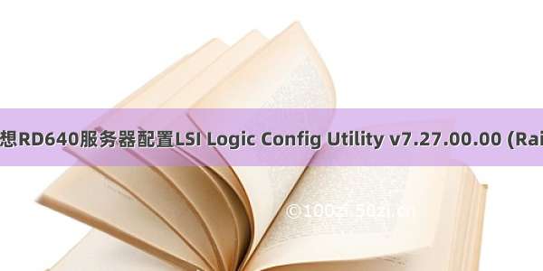 联想RD640服务器配置LSI Logic Config Utility v7.27.00.00 (Raid)