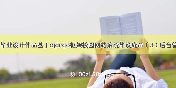 python毕业设计作品基于django框架校园网站系统毕设成品（3）后台管理功能