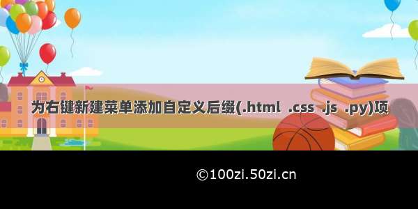 为右键新建菜单添加自定义后缀(.html  .css  .js  .py)项