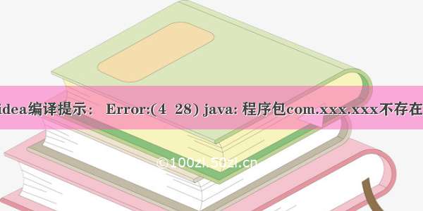 解决idea编译提示： Error:(4  28) java: 程序包com.xxx.xxx不存在 问题