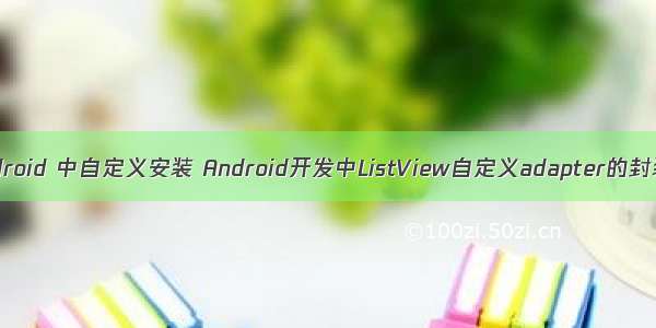 android 中自定义安装 Android开发中ListView自定义adapter的封装