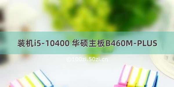 装机i5-10400 华硕主板B460M-PLUS