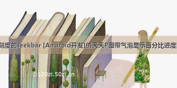 android 自定义带刻度的seekbar [Android开发]仿天天P图带气泡显示百分比进度的自定义SeekBar...