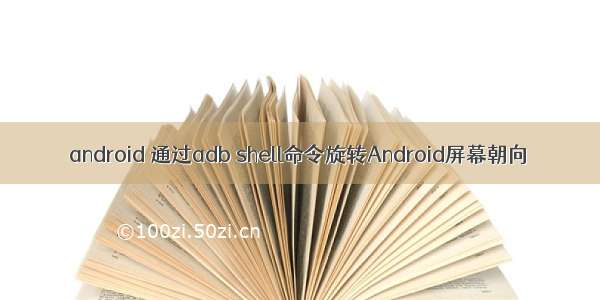 android 通过adb shell命令旋转Android屏幕朝向