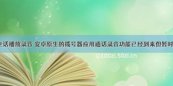 android打电话播放录音 安卓原生的拨号器应用通话录音功能已经到来但暂时还不能正常