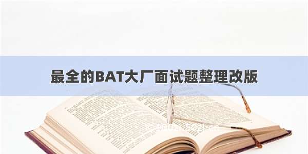 最全的BAT大厂面试题整理改版