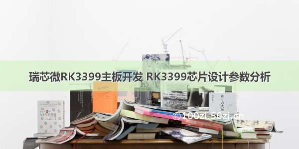 瑞芯微RK3399主板开发 RK3399芯片设计参数分析