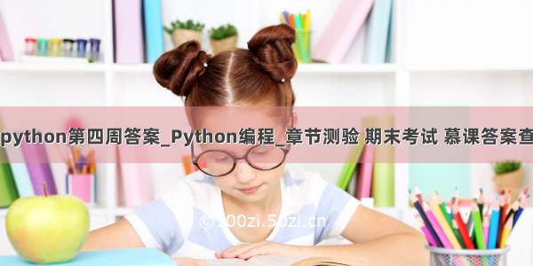 新农慕课python第四周答案_Python编程_章节测验 期末考试 慕课答案查询公众号