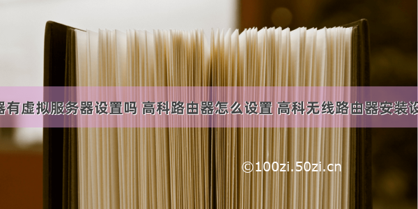 高科路由器有虚拟服务器设置吗 高科路由器怎么设置 高科无线路由器安装设置教程-路