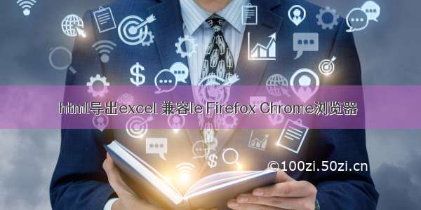 html导出excel 兼容Ie Firefox Chrome浏览器