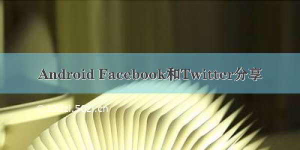 Android Facebook和Twitter分享