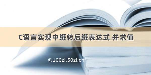 C语言实现中缀转后缀表达式 并求值