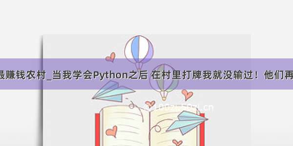 python做什么最赚钱农村_当我学会Python之后 在村里打牌我就没输过！他们再也不和我玩了...