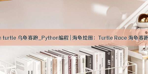 python turtle 乌龟赛跑_Python编程 | 海龟绘图：Turtle Race 海龟赛跑游戏